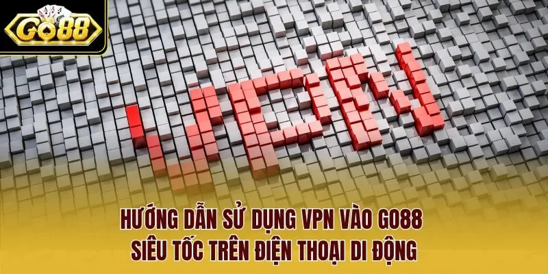 Hướng dẫn Sử dụng VPN vào Go88 chi tiết trên máy tính cá nhân